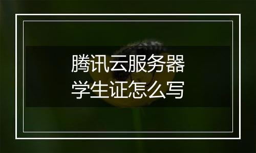腾讯云服务器学生证怎么写