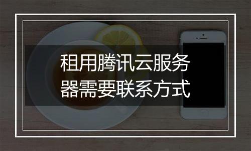 租用腾讯云服务器需要联系方式