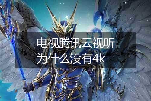 电视腾讯云视听为什么没有4k