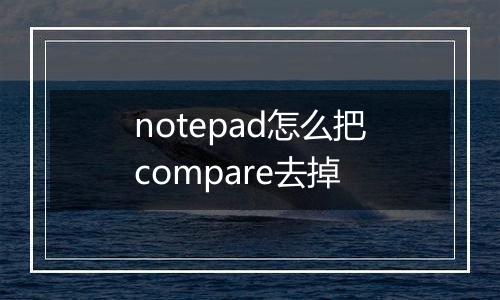 notepad怎么把compare去掉