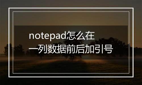 notepad怎么在一列数据前后加引号