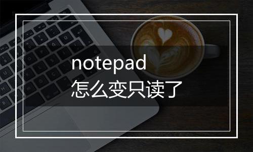 notepad怎么变只读了