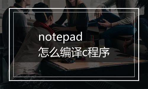 notepad怎么编译c程序