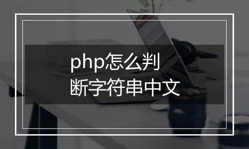 php怎么判断字符串中文