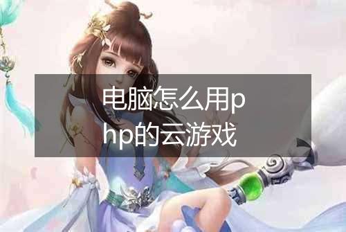 电脑怎么用php的云游戏