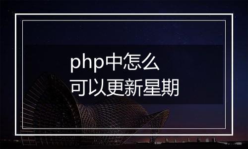 php中怎么可以更新星期