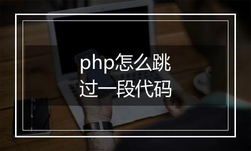 php怎么跳过一段代码
