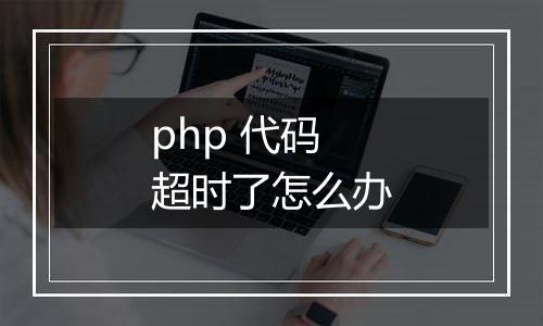 php 代码超时了怎么办