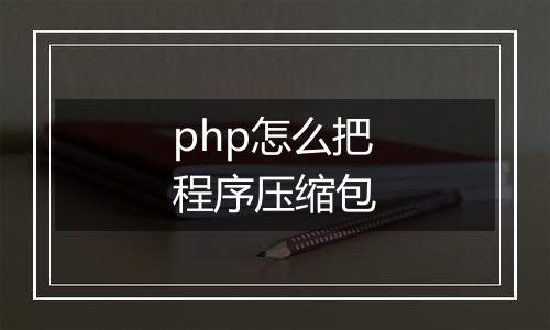 php怎么把程序压缩包