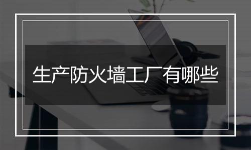 生产防火墙工厂有哪些
