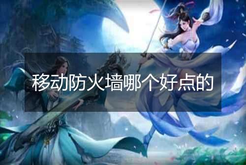移动防火墙哪个好点的