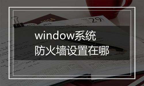 window系统防火墙设置在哪