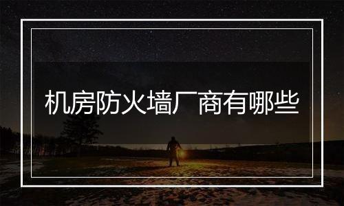 机房防火墙厂商有哪些