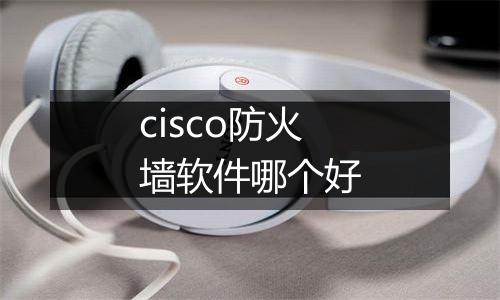 cisco防火墙软件哪个好