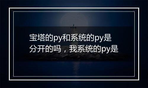 宝塔的py和系统的py是分开的吗,我系统的py是