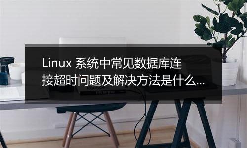 Linux 系统中常见数据库连接超时问题及解决方法是什么？