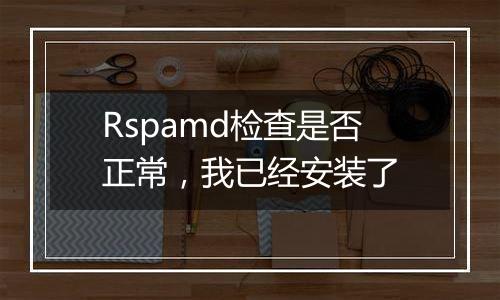 Rspamd检查是否正常,我已经安装了
