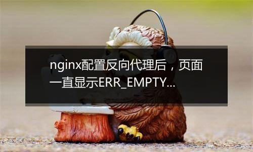 nginx配置反向代理后,页面一直显示ERR_EMPTY_RESPONSE