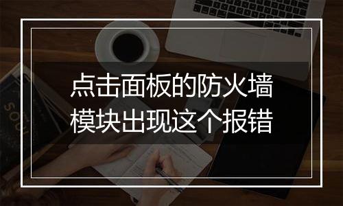 点击面板的防火墙模块出现这个报错