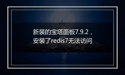 新装的宝塔面板7.9.2，安装了redis7无法访问