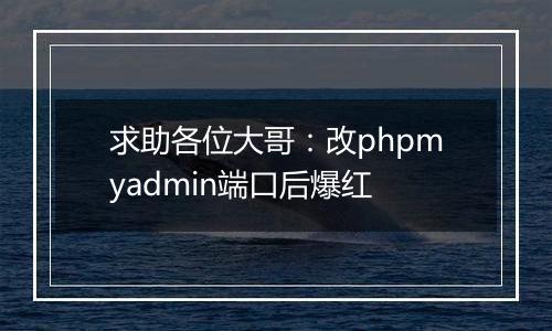 求助各位大哥:改phpmyadmin端口后爆红