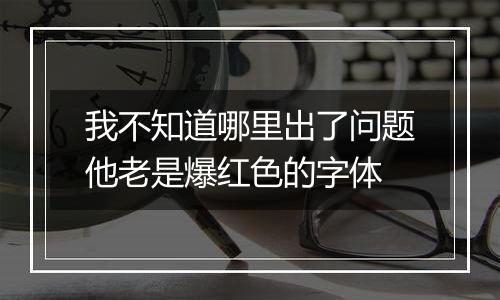 我不知道哪里出了问题他老是爆红色的字体