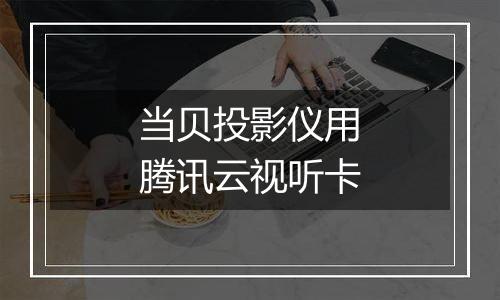 当贝投影仪用腾讯云视听卡