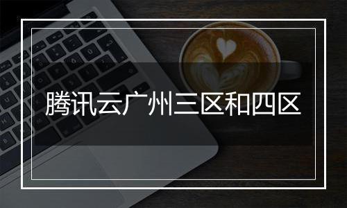 腾讯云广州三区和四区