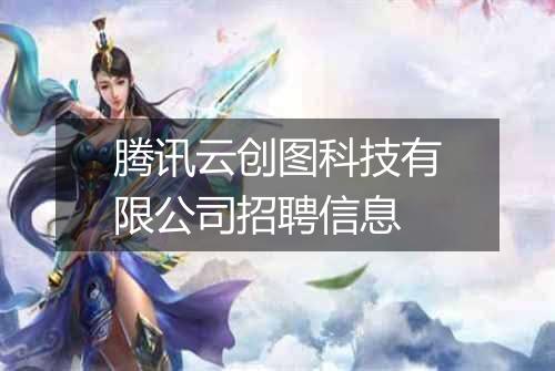 腾讯云创图科技有限公司招聘信息