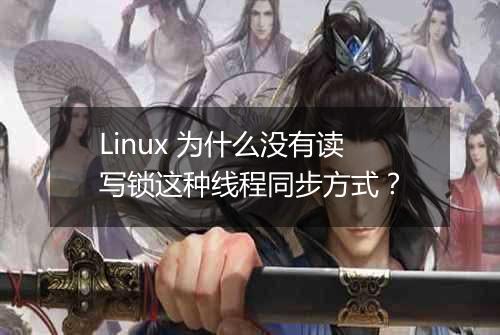Linux 为什么没有读写锁这种线程同步方式?