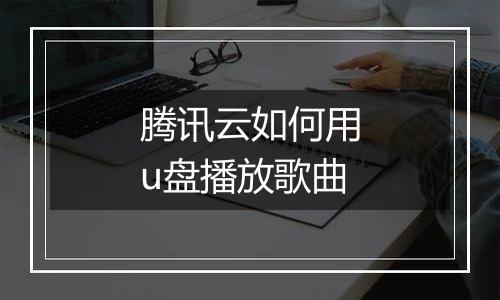 腾讯云如何用u盘播放歌曲