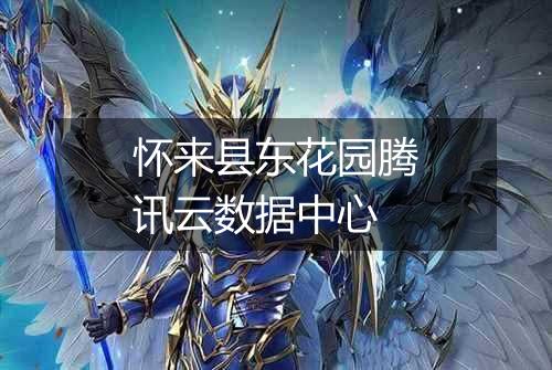 怀来县东花园腾讯云数据中心