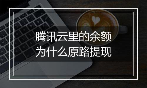腾讯云里的余额为什么原路提现