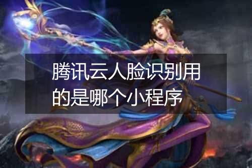 腾讯云人脸识别用的是哪个小程序