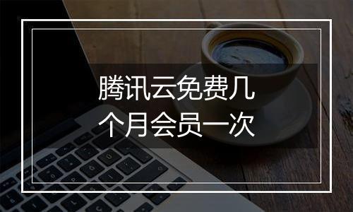 腾讯云免费几个月会员一次