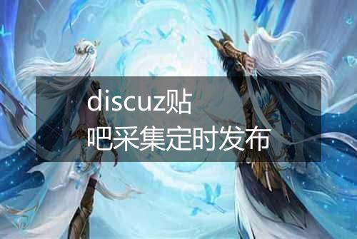 discuz贴吧采集定时发布