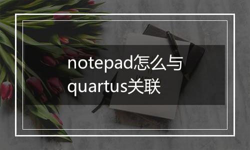 notepad怎么与quartus关联