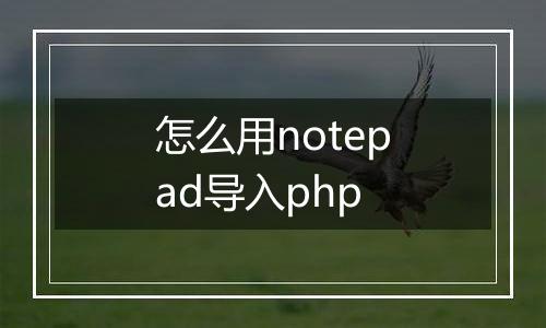怎么用notepad导入php