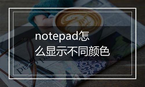 notepad怎么显示不同颜色