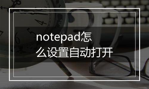 notepad怎么设置自动打开
