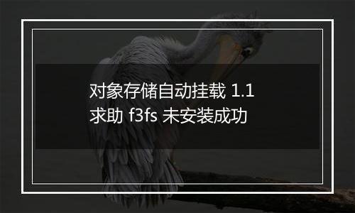 对象存储自动挂载 1.1 求助 f3fs 未安装成功