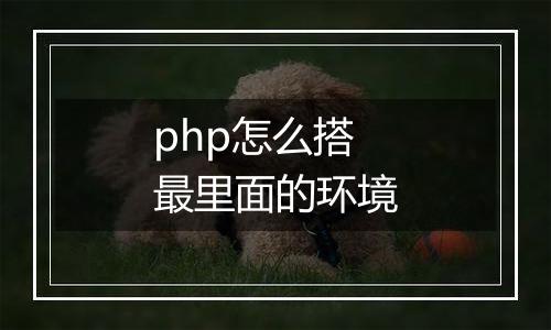 php怎么搭最里面的环境