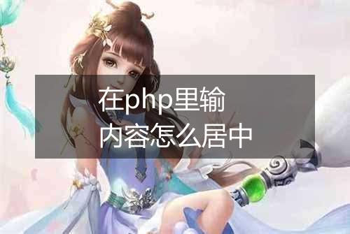 在php里输内容怎么居中