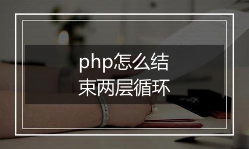 php怎么结束两层循环