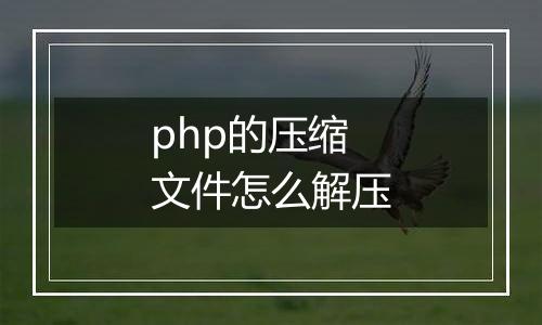 php的压缩文件怎么解压