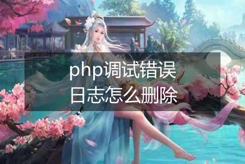 php调试错误日志怎么删除