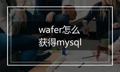wafer怎么获得mysql