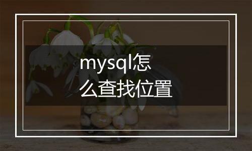 mysql怎么查找位置