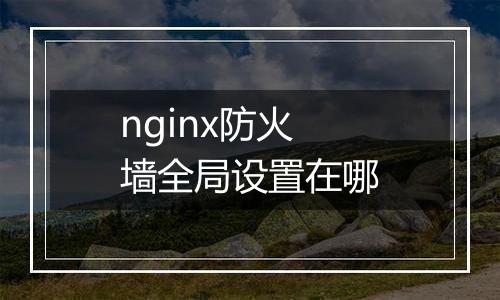 nginx防火墙全局设置在哪