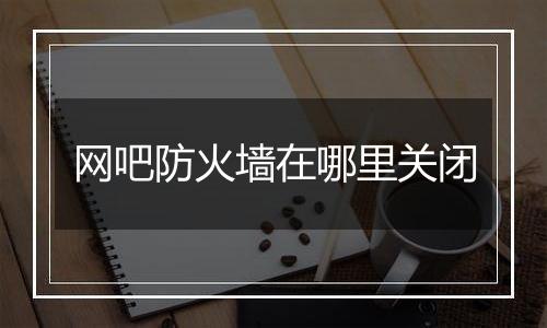 网吧防火墙在哪里关闭